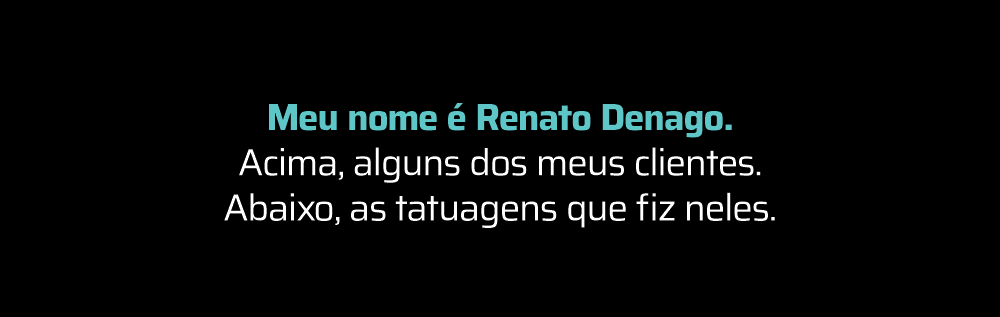 Meu nome é Renato Denago. Conheça meus clientes e suas tatuagens.